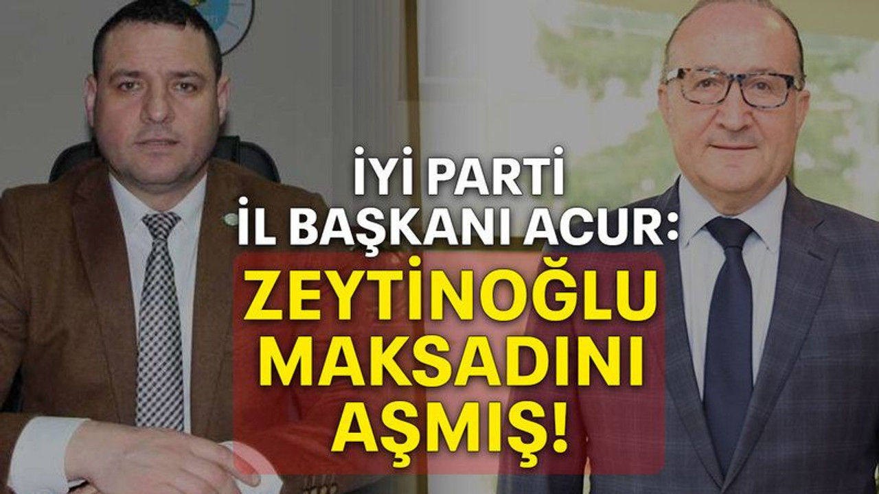 İyi Parti İl Başkanı Acur: Zeytinoğlu maksadını aşmış!
